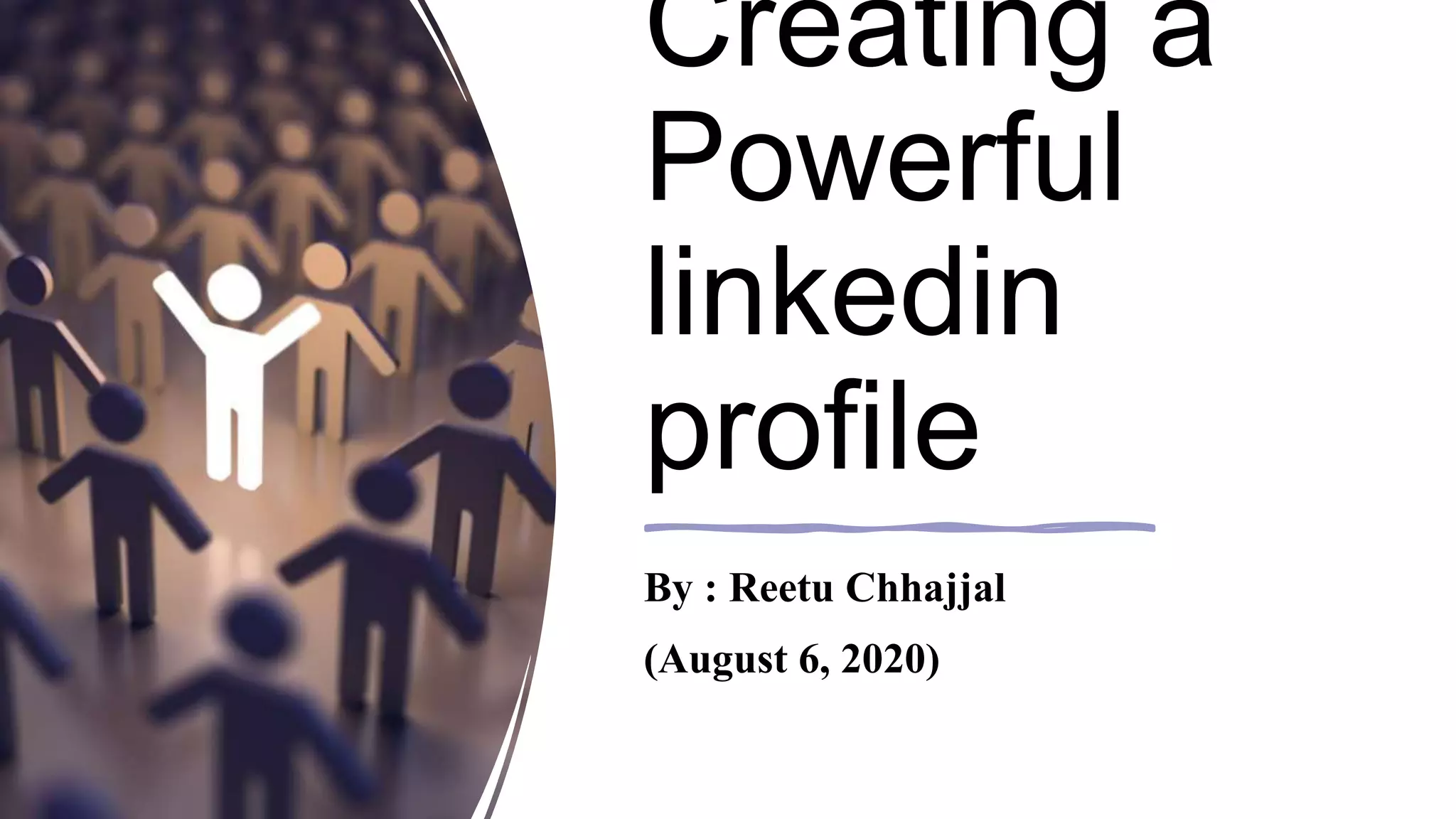 Creating a
Powerful
linkedin
profile
By : Reetu Chhajjal
(August 6, 2020)