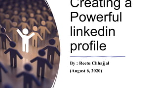 Creating a
Powerful
linkedin
profile
By : Reetu Chhajjal
(August 6, 2020)
 