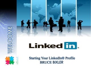 Starting Your LinkedIn® Profile
BRUCE BIXLER
 