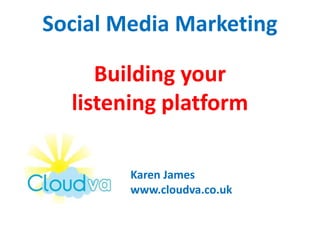 Social Media MarketingBuilding your listening platform Karen James www.cloudva.co.uk 