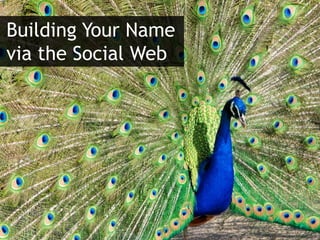 Building Your Name
via the Social Web
 