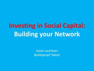 Investing in Social Capital:
  Building your Network

          Jason Lauritsen
         Bulletproof Talent
 
