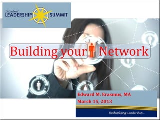 Building your Network


          Edward M. Erasmus, MA
          March 15, 2013
 