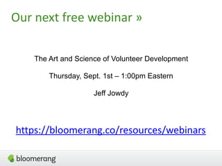 Our next free webinar »
The Art and Science of Volunteer Development
Thursday, Sept. 1st – 1:00pm Eastern
Jeff Jowdy
https://bloomerang.co/resources/webinars
 