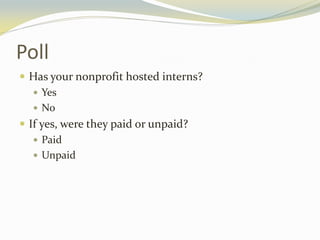 Poll
 Has your nonprofit hosted interns?
 Yes
 No
 If yes, were they paid or unpaid?
 Paid
 Unpaid
 