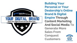 Building Your
Personal or Your
Dealership’s Online
Brand & Digital
Empire Through
Content Marketing
And Social Media To
Generate More
Sales From
Conquest
Customers
 