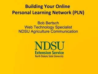 Building Your Online  Personal Learning Network (PLN) Bob Bertsch Web Technology Specialist NDSU Agriculture Communication 