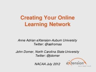 Creating Your Online
Learning Network
Anne Adrian eXtension-Auburn University
Twitter: @aafromaa
John Dorner, North Carolina State University
Twitter: @jdorner
NACAA July 2012
 