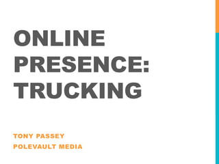 ONLINE
PRESENCE:
TRUCKING
TONY PASSEY
POLEVAULT MEDIA
 