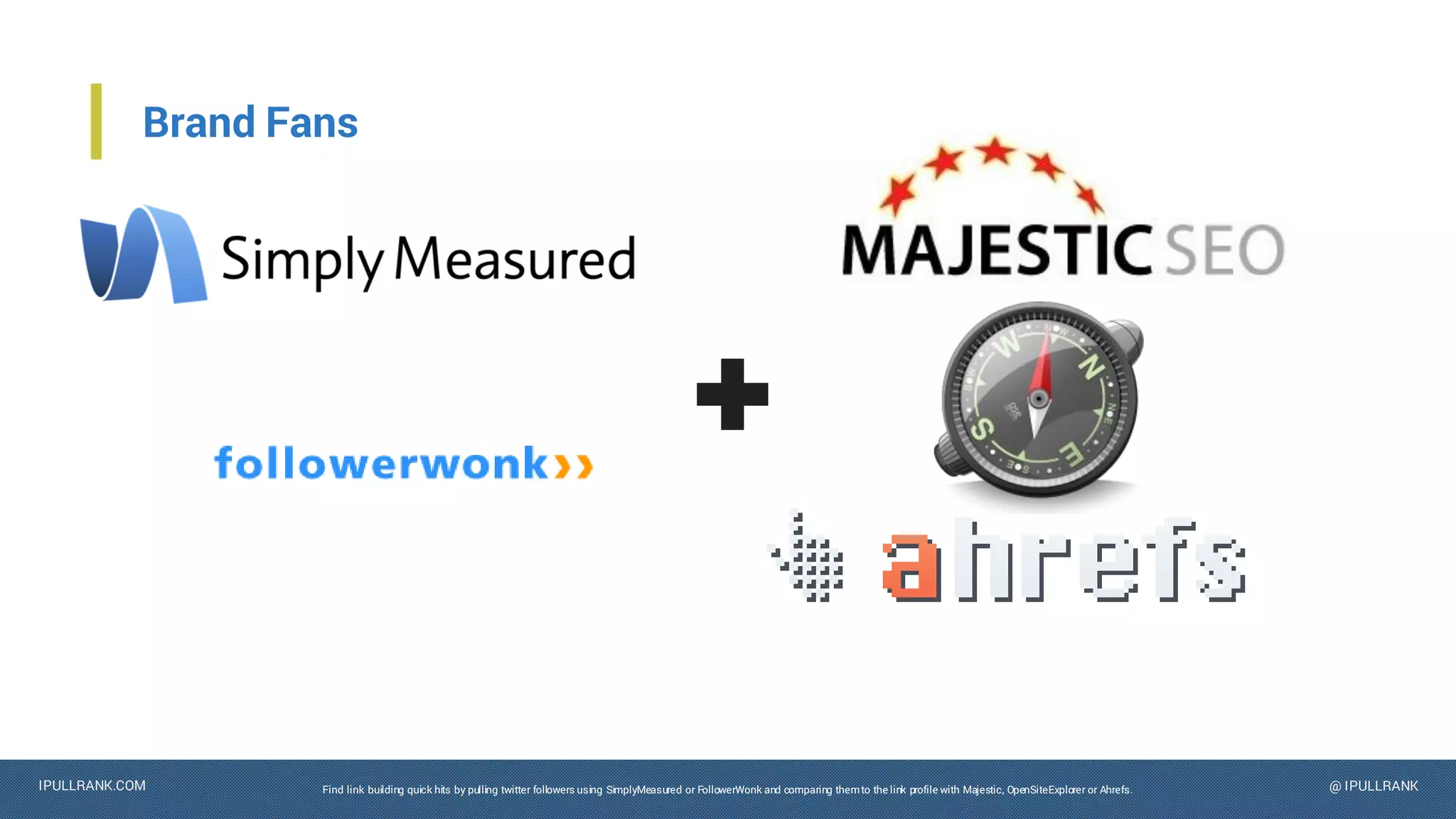 IPULLRANK.COM @ IPULLRANK
Brand Fans
Find link building quick hits by pulling twitter followers using SimplyMeasured or FollowerWonk and comparing themto the link profile with Majestic, OpenSiteExplorer or Ahrefs.
 