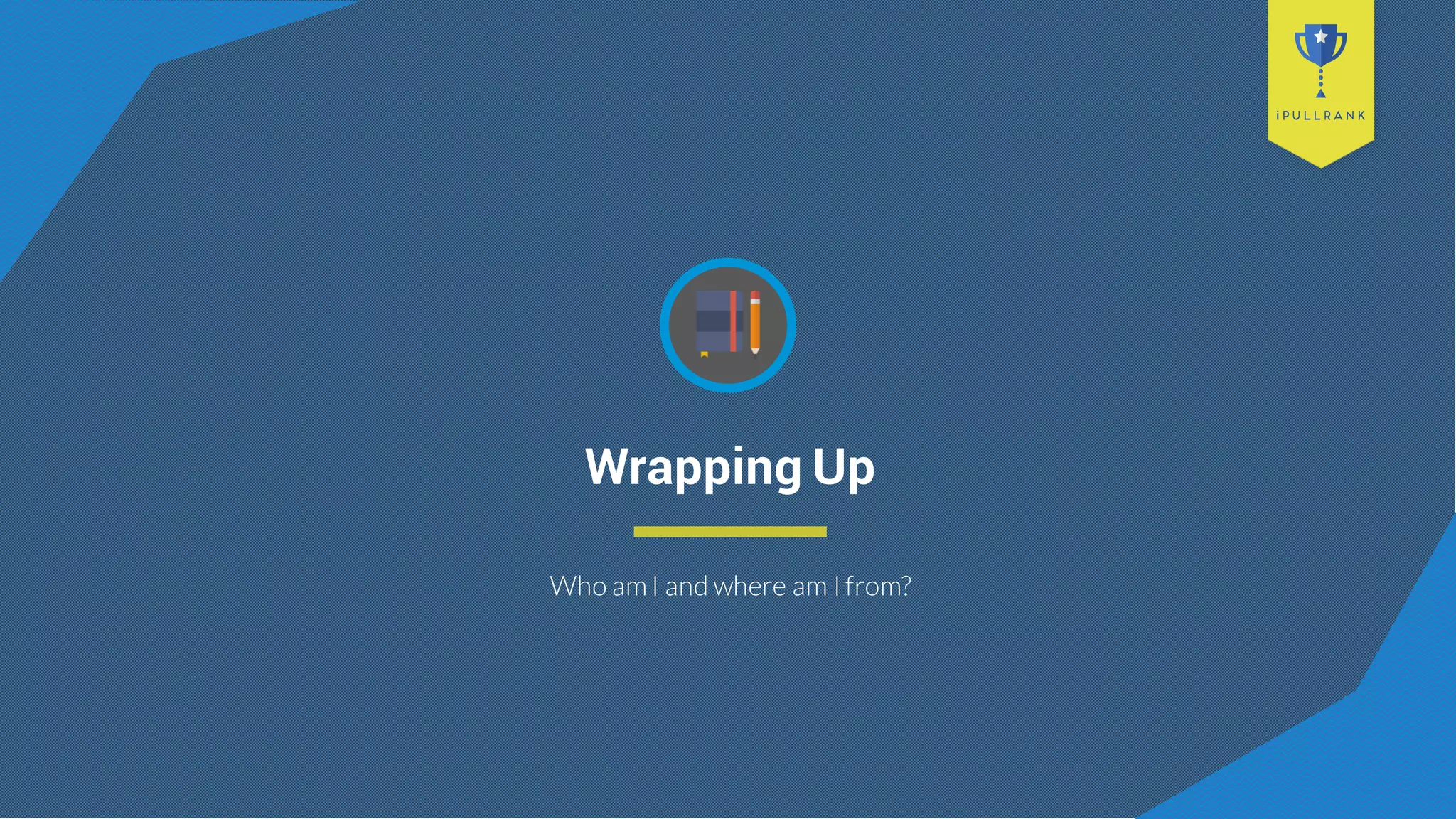 Wrapping Up
Who amI and where am Ifrom?
 