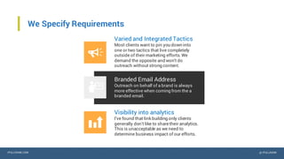 IPULLRANK.COM @ IPULLRANK
We Specify Requirements
Varied and Integrated Tactics
Most clients want to pin you down into
one or two tactics that live completely
outside of their marketing efforts. We
demand the opposite and won’t do
outreach without strong content.
Branded Email Address
Outreach on behalf of a brand is always
more effective when coming from the a
branded email.
Visibility into analytics
I’ve found that link building only clients
generally don’t like to sharetheir analytics.
This is unacceptable as we need to
determine business impact of our efforts.
 