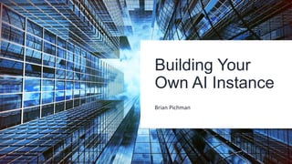 Building Your
Own AI Instance
Brian Pichman
 