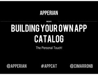 Apperian
..............................................     presents   ..............................................




            BUILDING YOUR OWN APP
                   CATALOG
                                         The Personal Touch!




      @APPERIAN                                  #APPCAT                   @CIMARRONB
 