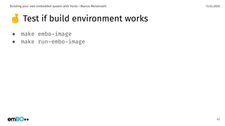 13.03.2020Building your own embedded system with Yocto • Marius Meisenzahl
🤞 Test if build environment works
● make embo-image
● make run-embo-image
42
 