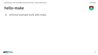 13.03.2020Building your own embedded system with Yocto • Marius Meisenzahl
hello-make
● minimal example built with make
45
👨‍💻
 