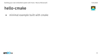 13.03.2020Building your own embedded system with Yocto • Marius Meisenzahl
hello-cmake
● minimal example built with cmake
46
👨‍💻
 