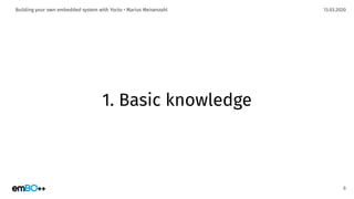 13.03.2020Building your own embedded system with Yocto • Marius Meisenzahl
1. Basic knowledge
8
 