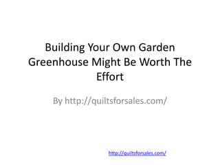 Building Your Own Garden Greenhouse Might Be Worth The Effort By http://quiltsforsales.com/ http://quiltsforsales.com/ 