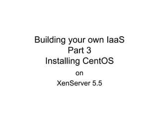 Building your own IaaS Part 3 Installing CentOS on XenServer 5.5 