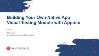 Building Your Own Native App
Visual Testing Module with Appium
Wim Selles,  
Sr. Solutions Architect @Sauce Labs
 