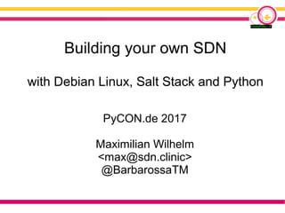 Building your own SDN
with Debian Linux, Salt Stack and Python
PyCON.de 2017
Maximilian Wilhelm
<max@sdn.clinic>
@BarbarossaTM
 