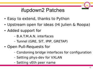 12
ifupdown2 Patches
● Easy to extend, thanks to Python
● Upstream open for ideas (Hi Julien & Roopa)
● Added support for
...