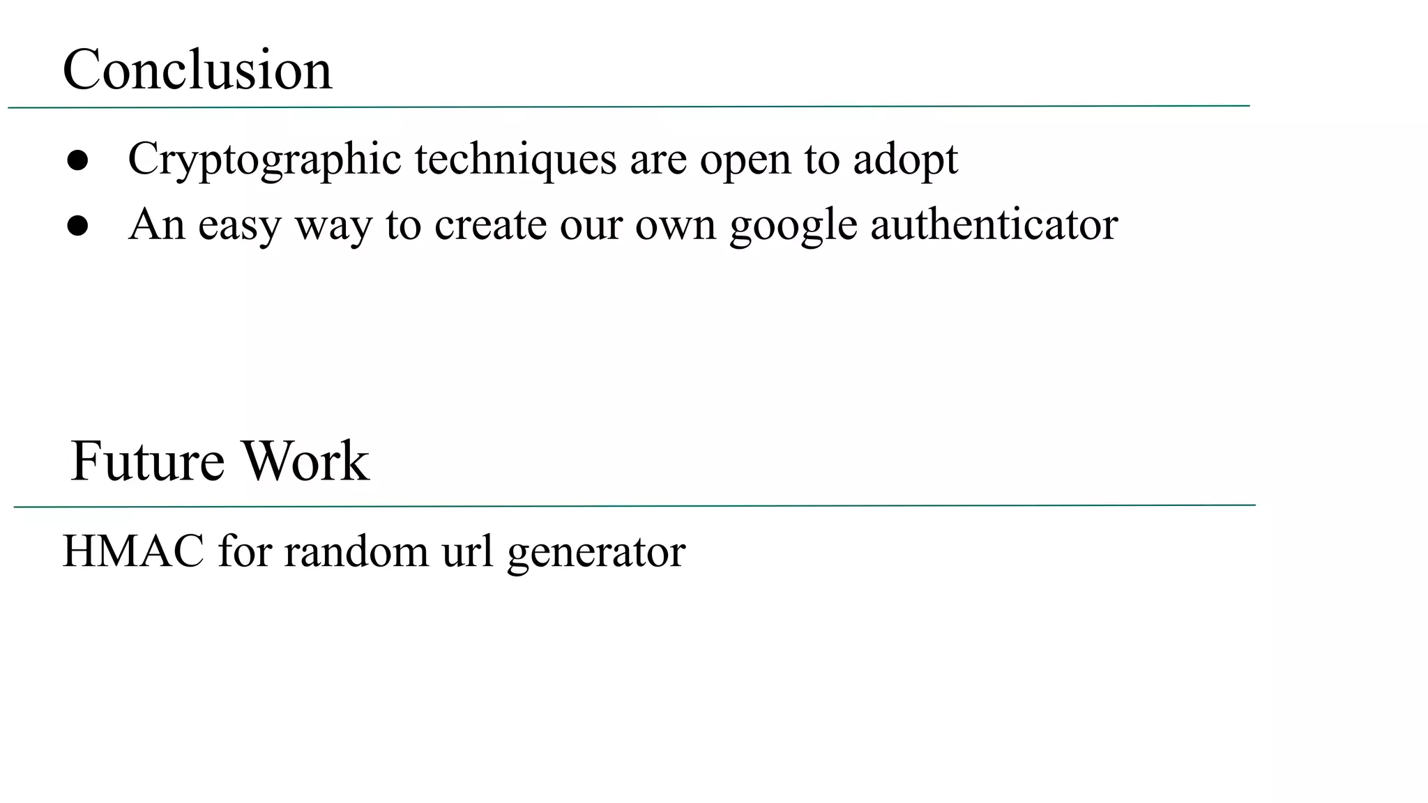 Conclusion ● Cryptographic techniques are open to adopt ● An easy way to create our own google authenticator Future Work HMAC for random url generator 