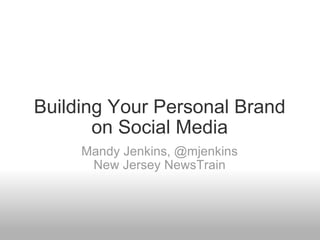 Building Your Personal Brand on Social Media Mandy Jenkins, @mjenkins New Jersey NewsTrain 