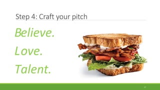 Step 4: Craft your pitch
B
L
T
elieve.
ove.
alent.
17
 