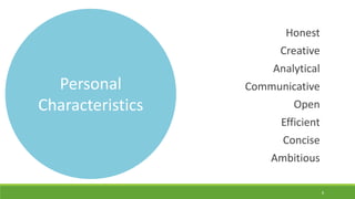 Personal
Characteristics
Honest
Creative
Analytical
Communicative
Open
Efficient
Concise
Ambitious
8
 