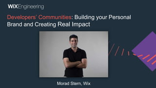 Developers’ Communities: Building your Personal
Brand and Creating Real Impact
Morad Stern, Wix
 