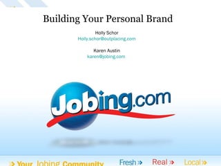 Go Jobing  | Jobing.com    Building Your Personal Brand Holly Schor [email_address] Karen Austin [email_address]   