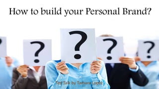 How to build your Personal Brand?
Ted Talk by Tamara Lopez
 