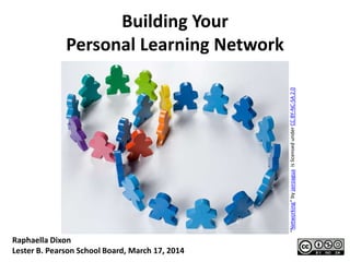 Building Your
Personal Learning Network
“Networking”byjairoaguaislicensedunderCCBY-NC-SA2.0
Raphaella Dixon
Lester B. Pearson School Board, March 17, 2014
 