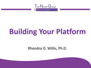 Building Your Platform
Rhondra O. Willis, Ph.D.
 