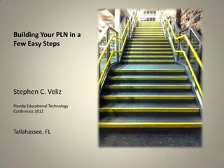 Building Your PLN in a
Few Easy Steps




Stephen C. Veliz
Florida Educational Technology
Conference 2012



Tallahassee, FL
 
