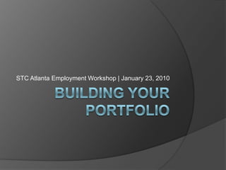 Building Your Portfolio STC Atlanta Employment Workshop | January 23, 2010 