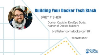 BRET FISHER
Docker Captain, DevOps Dude,
Author of Docker Mastery
Building Your Docker Tech Stack
bretfisher.com/dockercon18
@bretfisher
 