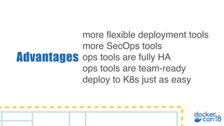 Advantages
more flexible deployment tools
more SecOps tools
ops tools are fully HA
ops tools are team-ready
deploy to K8s just as easy
 