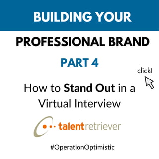 BUILDING YOUR
PROFESSIONAL BRAND
PART 4
How to Stand Out in a
Virtual Interview
click!
#OperationOptimistic
 