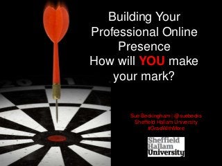 Building Your
Professional Online
Presence
How will YOU make
your mark?
Sue Beckingham | @suebecks
Sheffield Hallam University
#GradWithMore
 