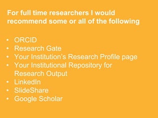 • ORCID
• Research Gate
• Your Institution’s Research Profile page
• Your Institutional Repository for
Research Output
• L...