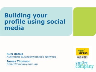 Building your
profile using social
media



Suzi Dafnis
Australian Businesswomen’s Network
James Thomson
SmartCompany.com.au
 