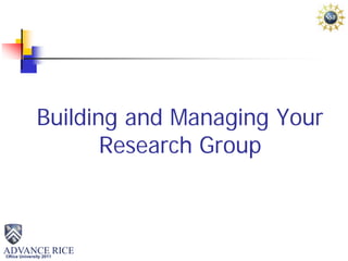 ADVANCE RICE©Rice University 2011
Building and Managing Your
Research Group
 