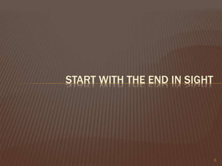 5
START WITH THE END IN SIGHT
 