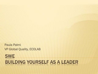 SWE
BUILDING YOURSELF AS A LEADER
Paula Palmi
VP Global Quality, ECOLAB
 