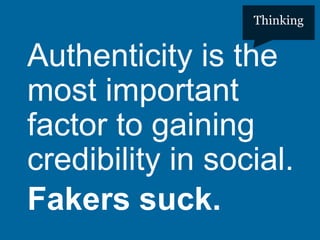 Thinking

Authenticity is the
most important
factor to gaining
credibility in social.
Fakers suck.
#pmlabs
@bryankramer

 