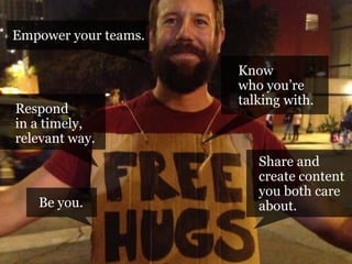 Empower your teams.

Respond
in a timely,
relevant way.

Be you.
#pmlabs
@bryankramer

Know
who you’re
talking with.

Share and
create content
you both care
about.

 