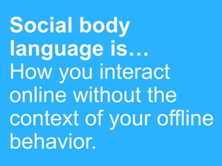 Social body
language is…
How you interact
online without the
context of your offline
behavior.
#pmlabs
@bryankramer

 